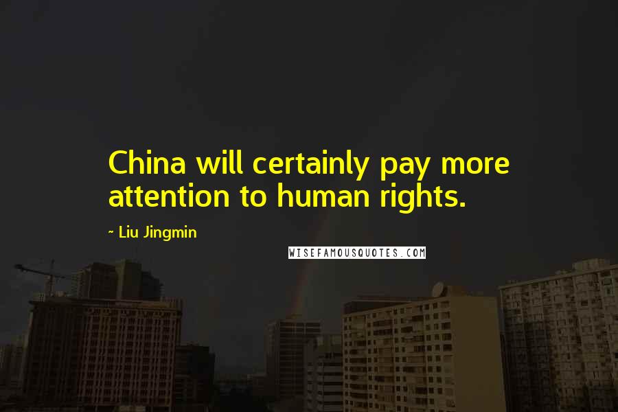 Liu Jingmin Quotes: China will certainly pay more attention to human rights.