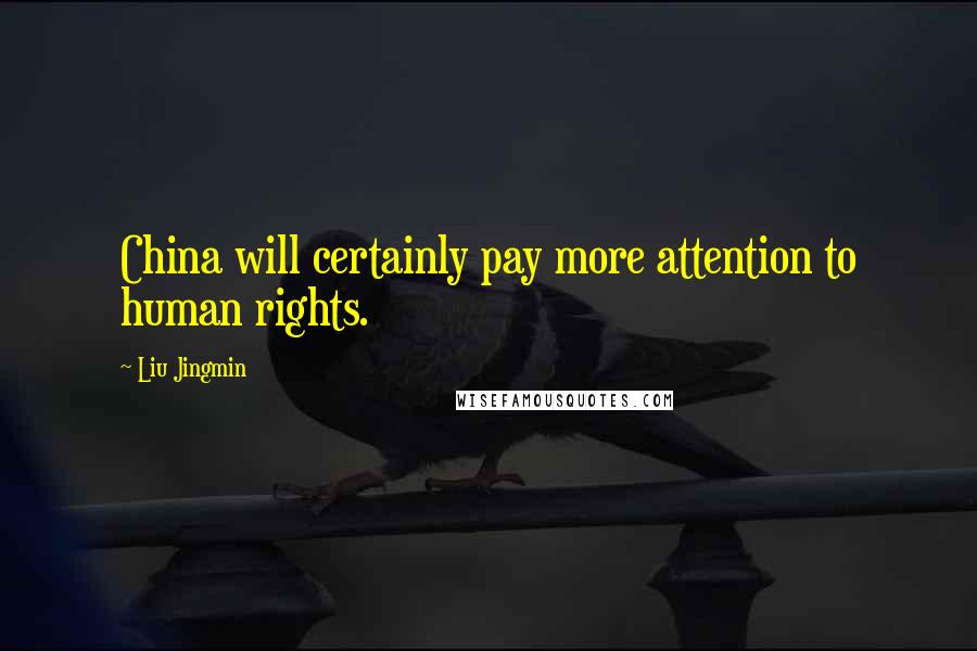 Liu Jingmin Quotes: China will certainly pay more attention to human rights.