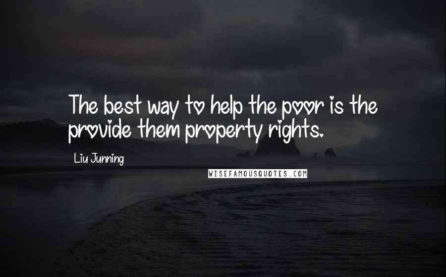 Liu Junning Quotes: The best way to help the poor is the provide them property rights.