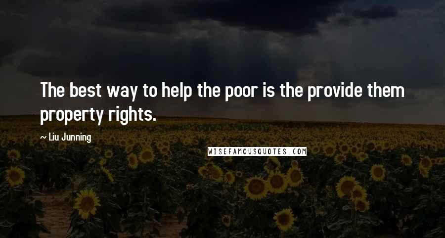 Liu Junning Quotes: The best way to help the poor is the provide them property rights.