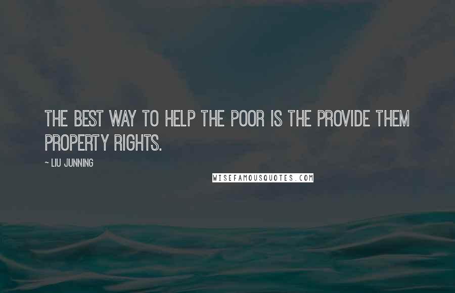 Liu Junning Quotes: The best way to help the poor is the provide them property rights.