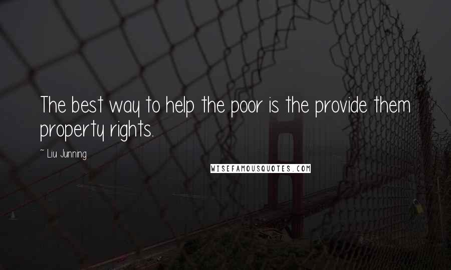 Liu Junning Quotes: The best way to help the poor is the provide them property rights.