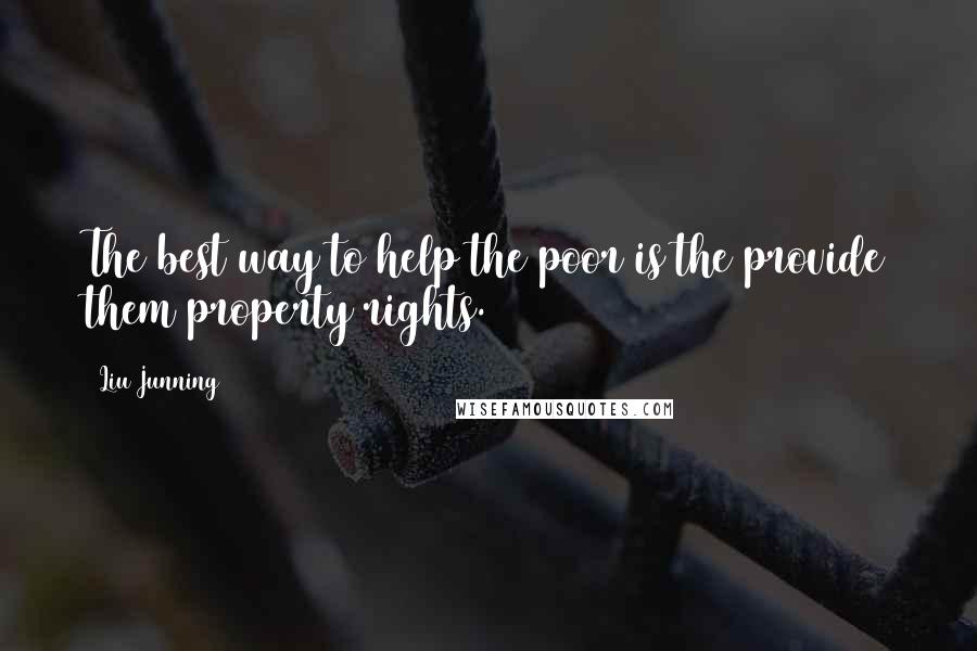 Liu Junning Quotes: The best way to help the poor is the provide them property rights.