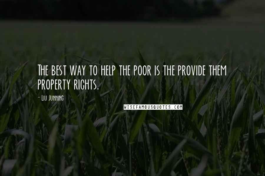 Liu Junning Quotes: The best way to help the poor is the provide them property rights.