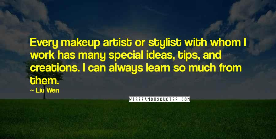 Liu Wen Quotes: Every makeup artist or stylist with whom I work has many special ideas, tips, and creations. I can always learn so much from them.