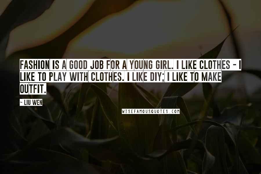 Liu Wen Quotes: Fashion is a good job for a young girl. I like clothes - I like to play with clothes. I like DIY; I like to make outfit.