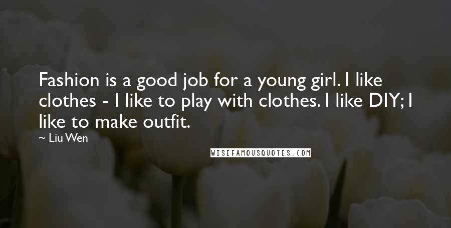 Liu Wen Quotes: Fashion is a good job for a young girl. I like clothes - I like to play with clothes. I like DIY; I like to make outfit.