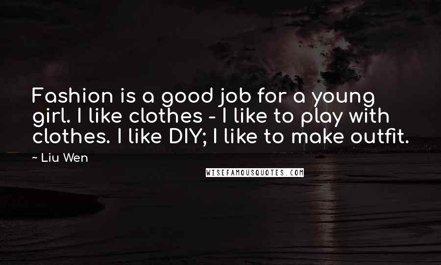 Liu Wen Quotes: Fashion is a good job for a young girl. I like clothes - I like to play with clothes. I like DIY; I like to make outfit.