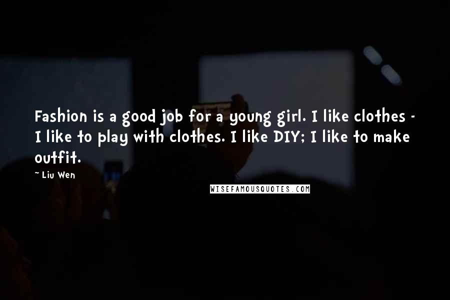 Liu Wen Quotes: Fashion is a good job for a young girl. I like clothes - I like to play with clothes. I like DIY; I like to make outfit.