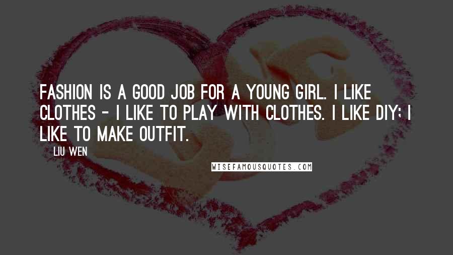 Liu Wen Quotes: Fashion is a good job for a young girl. I like clothes - I like to play with clothes. I like DIY; I like to make outfit.