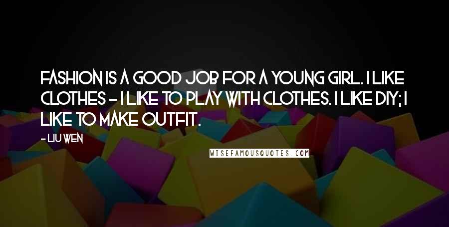 Liu Wen Quotes: Fashion is a good job for a young girl. I like clothes - I like to play with clothes. I like DIY; I like to make outfit.
