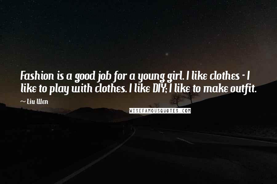 Liu Wen Quotes: Fashion is a good job for a young girl. I like clothes - I like to play with clothes. I like DIY; I like to make outfit.