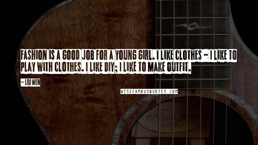 Liu Wen Quotes: Fashion is a good job for a young girl. I like clothes - I like to play with clothes. I like DIY; I like to make outfit.