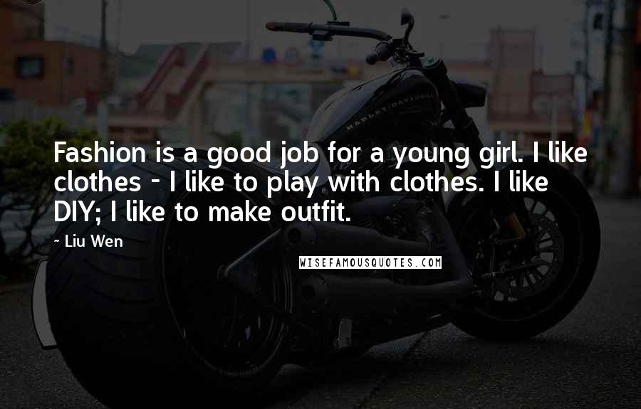 Liu Wen Quotes: Fashion is a good job for a young girl. I like clothes - I like to play with clothes. I like DIY; I like to make outfit.