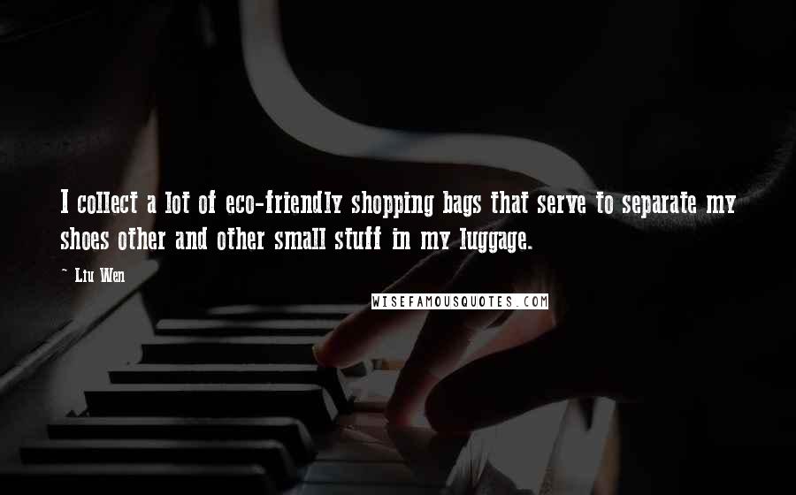 Liu Wen Quotes: I collect a lot of eco-friendly shopping bags that serve to separate my shoes other and other small stuff in my luggage.