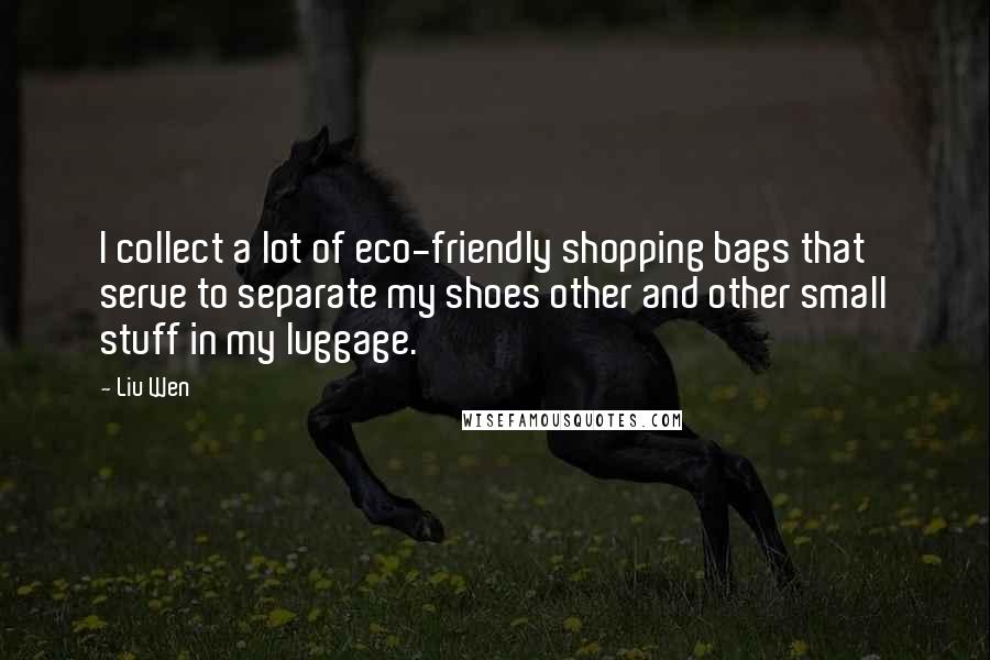 Liu Wen Quotes: I collect a lot of eco-friendly shopping bags that serve to separate my shoes other and other small stuff in my luggage.