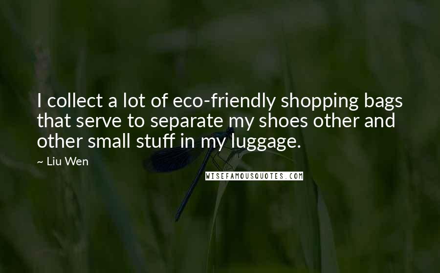 Liu Wen Quotes: I collect a lot of eco-friendly shopping bags that serve to separate my shoes other and other small stuff in my luggage.