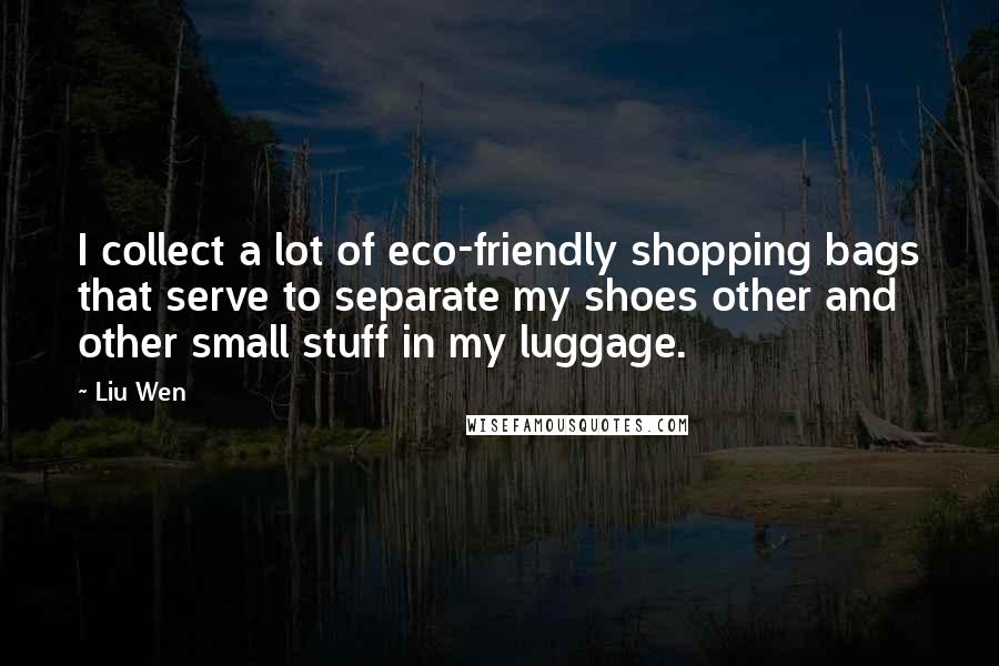 Liu Wen Quotes: I collect a lot of eco-friendly shopping bags that serve to separate my shoes other and other small stuff in my luggage.