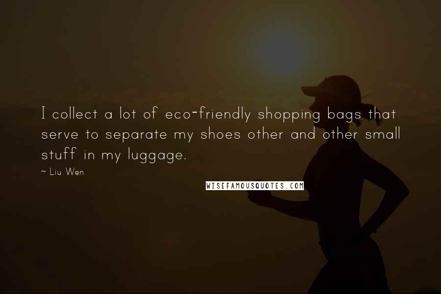 Liu Wen Quotes: I collect a lot of eco-friendly shopping bags that serve to separate my shoes other and other small stuff in my luggage.