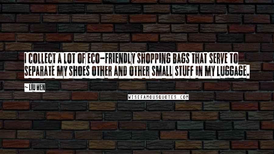 Liu Wen Quotes: I collect a lot of eco-friendly shopping bags that serve to separate my shoes other and other small stuff in my luggage.