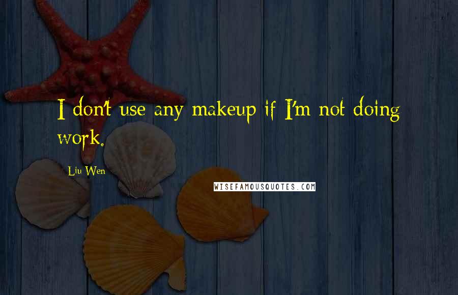 Liu Wen Quotes: I don't use any makeup if I'm not doing work.