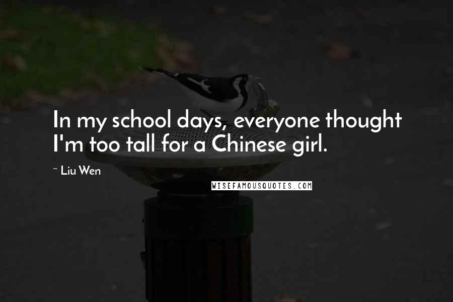 Liu Wen Quotes: In my school days, everyone thought I'm too tall for a Chinese girl.