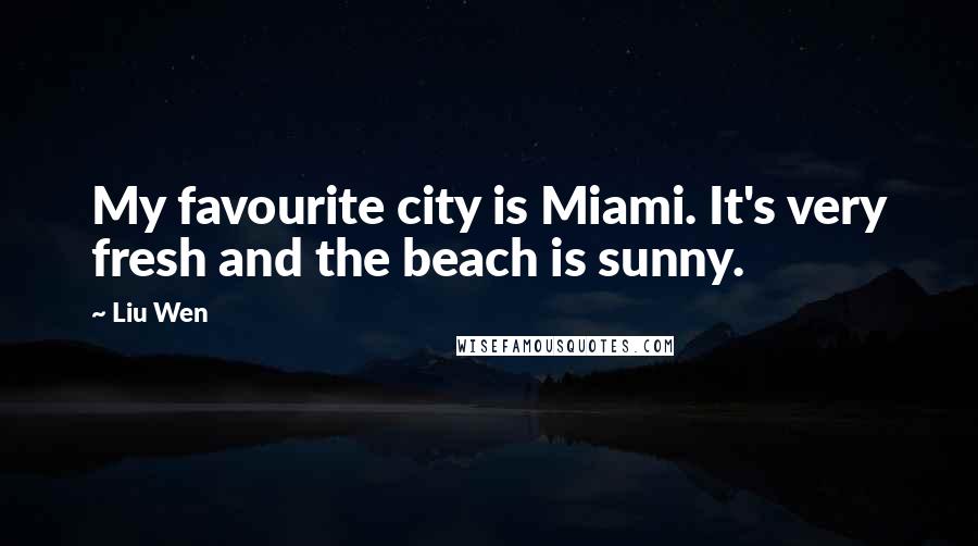 Liu Wen Quotes: My favourite city is Miami. It's very fresh and the beach is sunny.