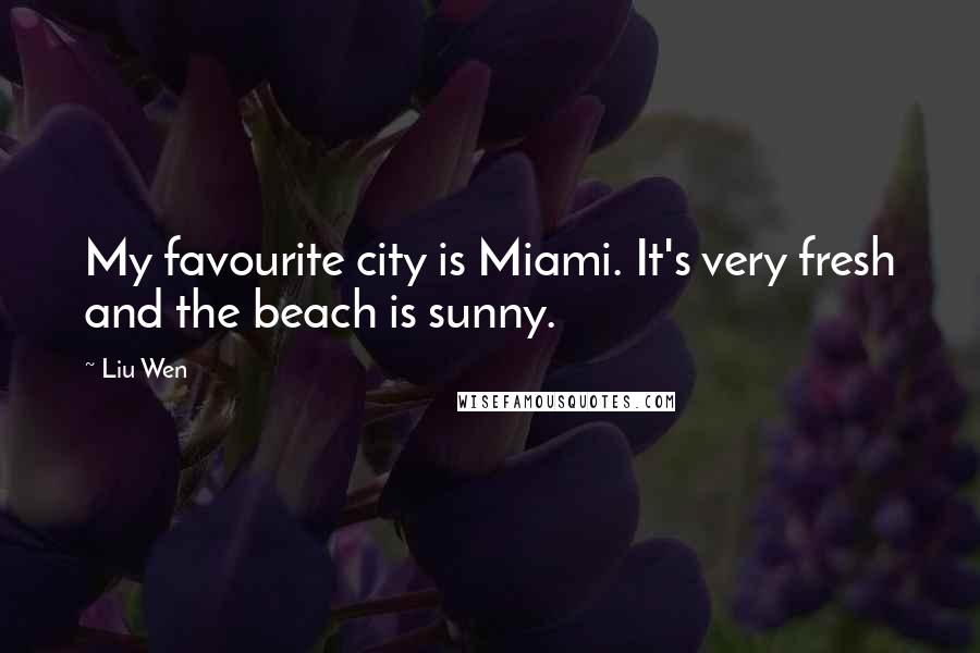 Liu Wen Quotes: My favourite city is Miami. It's very fresh and the beach is sunny.