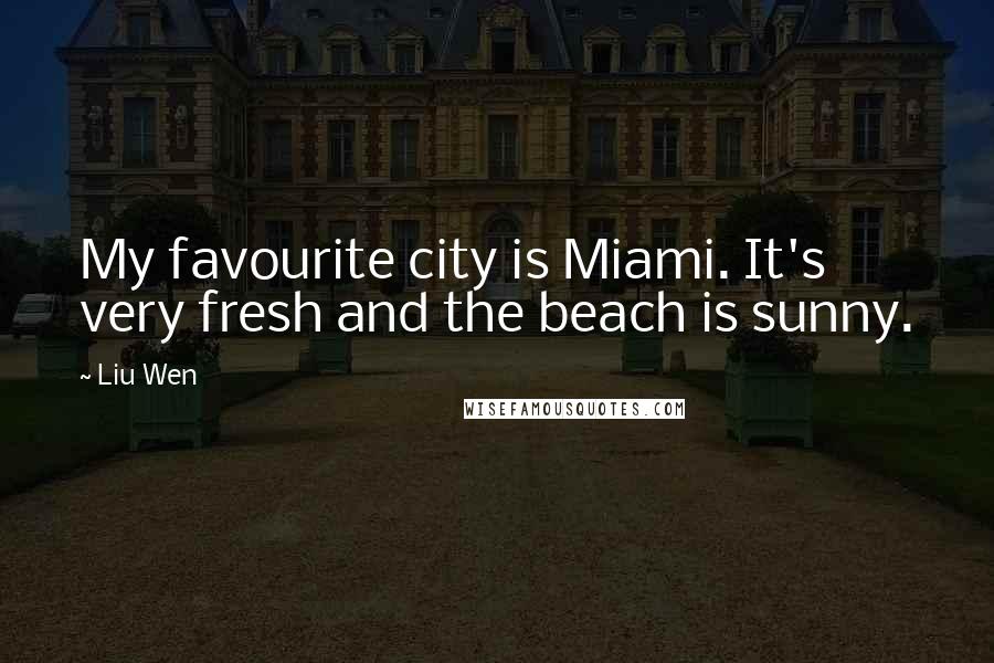 Liu Wen Quotes: My favourite city is Miami. It's very fresh and the beach is sunny.