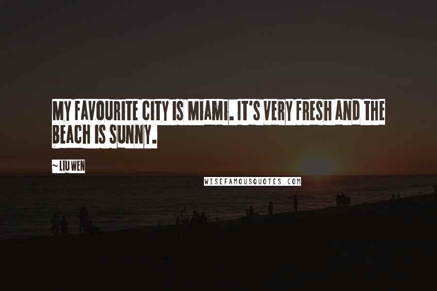 Liu Wen Quotes: My favourite city is Miami. It's very fresh and the beach is sunny.