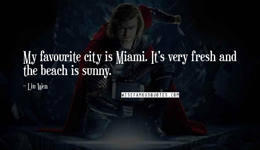 Liu Wen Quotes: My favourite city is Miami. It's very fresh and the beach is sunny.