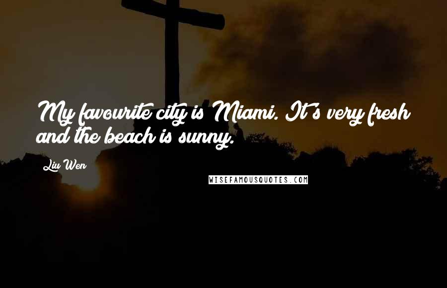 Liu Wen Quotes: My favourite city is Miami. It's very fresh and the beach is sunny.
