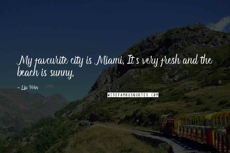 Liu Wen Quotes: My favourite city is Miami. It's very fresh and the beach is sunny.