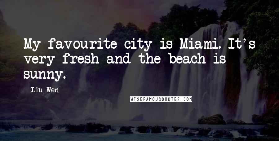 Liu Wen Quotes: My favourite city is Miami. It's very fresh and the beach is sunny.