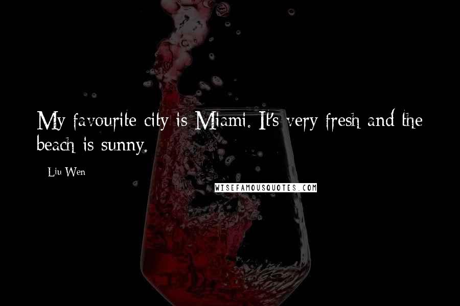 Liu Wen Quotes: My favourite city is Miami. It's very fresh and the beach is sunny.