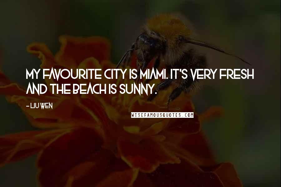 Liu Wen Quotes: My favourite city is Miami. It's very fresh and the beach is sunny.