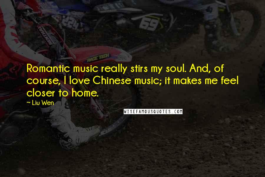 Liu Wen Quotes: Romantic music really stirs my soul. And, of course, I love Chinese music; it makes me feel closer to home.
