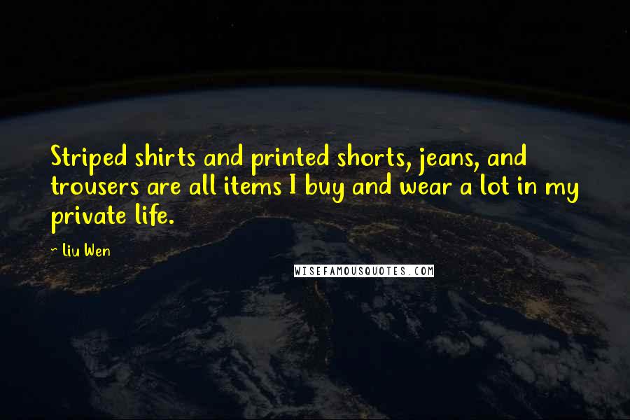 Liu Wen Quotes: Striped shirts and printed shorts, jeans, and trousers are all items I buy and wear a lot in my private life.
