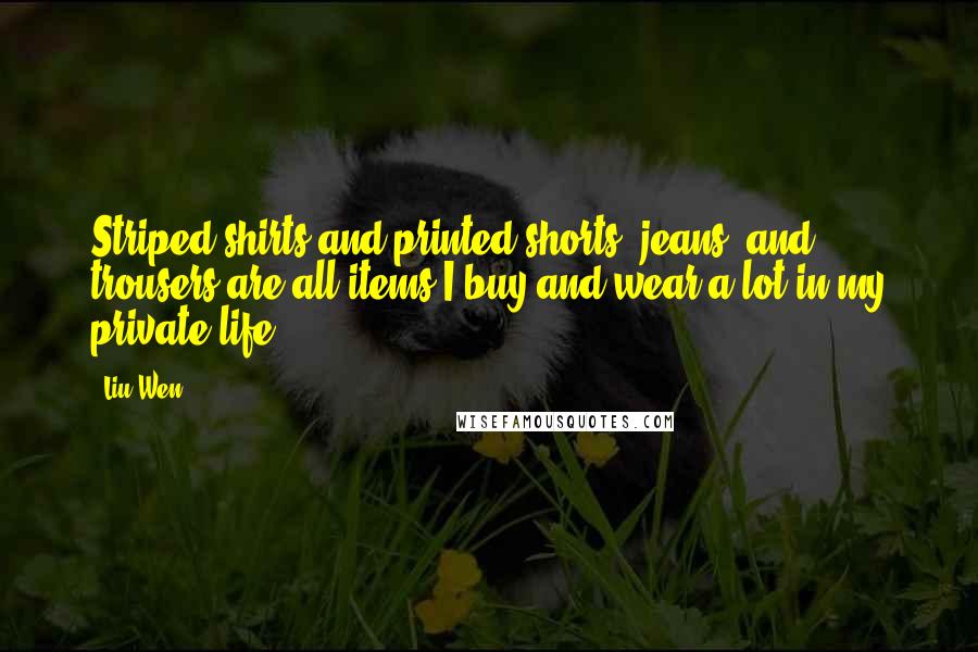 Liu Wen Quotes: Striped shirts and printed shorts, jeans, and trousers are all items I buy and wear a lot in my private life.