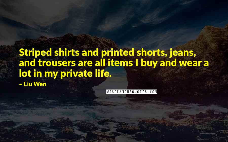 Liu Wen Quotes: Striped shirts and printed shorts, jeans, and trousers are all items I buy and wear a lot in my private life.