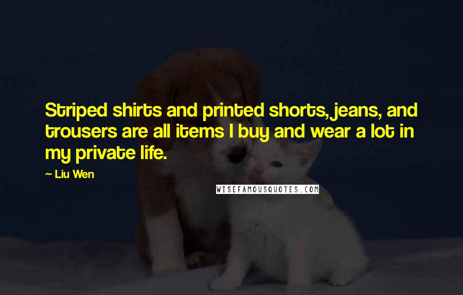 Liu Wen Quotes: Striped shirts and printed shorts, jeans, and trousers are all items I buy and wear a lot in my private life.