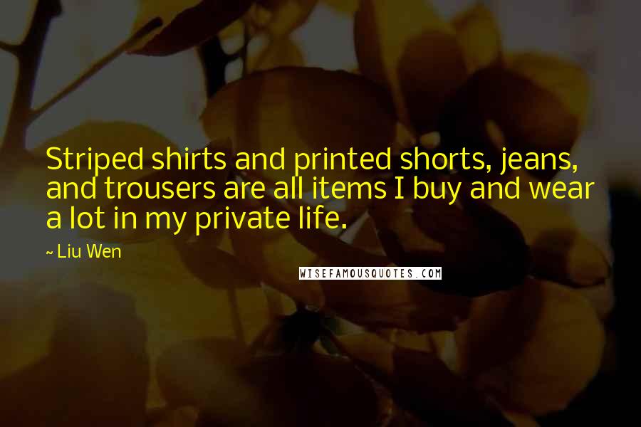 Liu Wen Quotes: Striped shirts and printed shorts, jeans, and trousers are all items I buy and wear a lot in my private life.