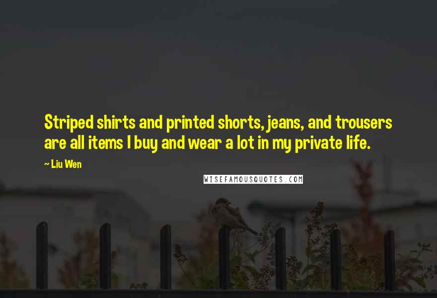 Liu Wen Quotes: Striped shirts and printed shorts, jeans, and trousers are all items I buy and wear a lot in my private life.