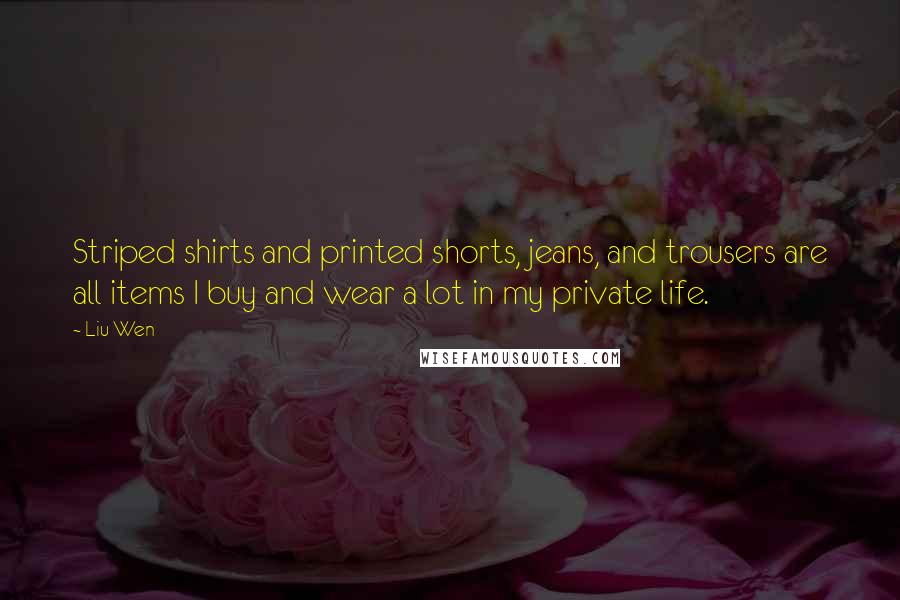 Liu Wen Quotes: Striped shirts and printed shorts, jeans, and trousers are all items I buy and wear a lot in my private life.