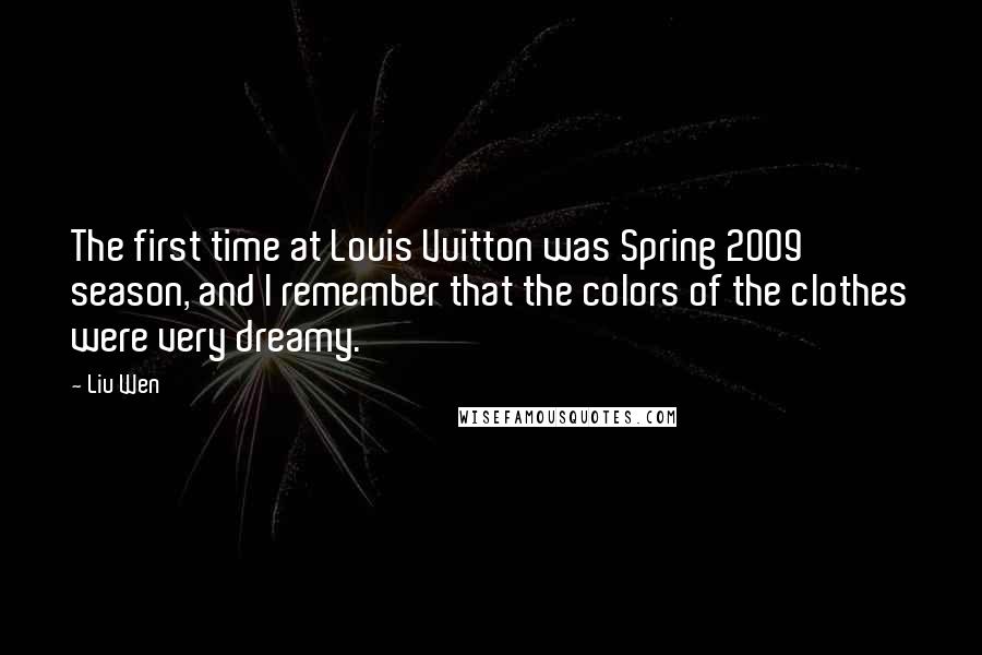 Liu Wen Quotes: The first time at Louis Vuitton was Spring 2009 season, and I remember that the colors of the clothes were very dreamy.