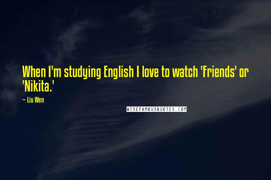 Liu Wen Quotes: When I'm studying English I love to watch 'Friends' or 'Nikita.'