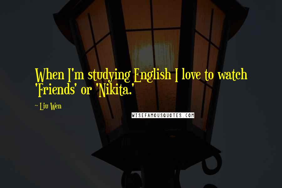 Liu Wen Quotes: When I'm studying English I love to watch 'Friends' or 'Nikita.'