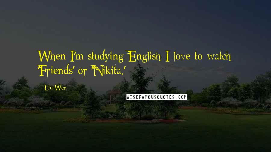 Liu Wen Quotes: When I'm studying English I love to watch 'Friends' or 'Nikita.'