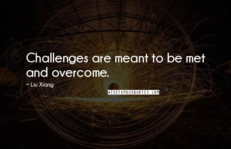 Liu Xiang Quotes: Challenges are meant to be met and overcome.