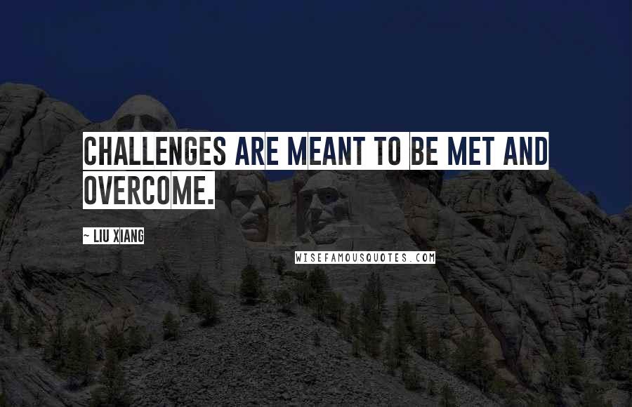 Liu Xiang Quotes: Challenges are meant to be met and overcome.